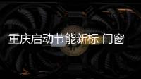 重慶啟動節(jié)能新標 門窗玻璃幕墻被限用,行業(yè)資訊