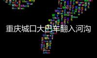 重慶城口大巴車翻入河溝,救援中傳出噩耗……