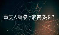 重慶人餐桌上浪費(fèi)多少？ 潲水桶一年倒掉13億