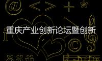 重慶產業創新論壇暨創新加速計劃選拔大會圓滿舉辦