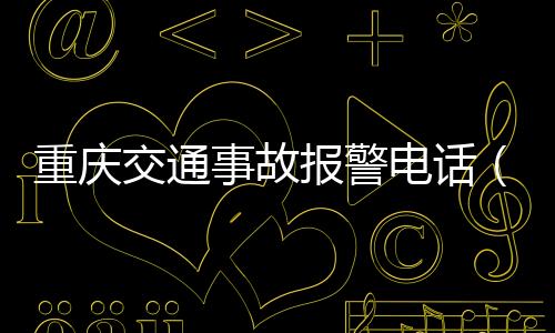 重慶交通事故報警電話（重慶交通事故）