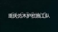 重慶仿木護欄施工隊