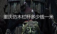 重慶仿木欄桿多少錢一米