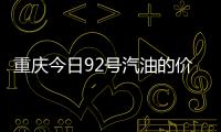 重慶今日92號汽油的價格和重慶今日92油價格多少錢一升的情況說明