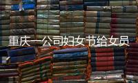 重慶一公司婦女節給女員工放6天假 婦女節是給誰過的