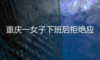 重慶一女子下班后拒絕應(yīng)酬被公司辭退 公司：行政包括日常的接待工作