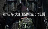 重慶東大肛腸醫(yī)院：飯后劇烈運(yùn)動(dòng)更易胃下垂嗎？
