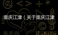 重慶江津（關于重慶江津的基本情況說明介紹）