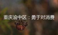 重慶渝中區：勇于對消費不公說“不”！