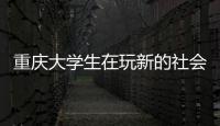 重慶大學生在玩新的社會實踐 傳承鐵人精神