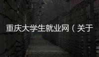 重慶大學生就業網（關于重慶大學生就業網的基本情況說明介紹）