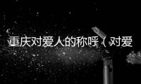 重慶對愛人的稱呼（對愛人的稱呼）