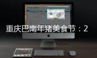 重慶巴南年豬美食節(jié)：20道菜吃遍豬全身