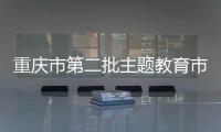 重慶市第二批主題教育市委各巡回督導(dǎo)組扎實開展工作 嚴督實導(dǎo) 同題共答