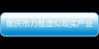 重慶市力推虛擬現(xiàn)實(shí)產(chǎn)業(yè)發(fā)展