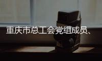 重慶市總工會黨組成員、一級巡視員張振敏接受紀律審查和監察調查