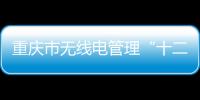 重慶市無線電管理“十二五”規劃重點內容