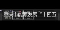 重慶市能源發展“十四五”規劃印發