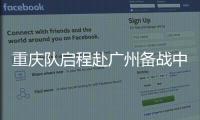 重慶隊啟程赴廣州備戰中超 欠薪問題或仍未解決(圖)