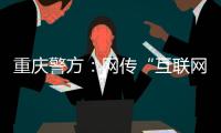 重慶警方：網(wǎng)傳“互聯(lián)網(wǎng)產(chǎn)業(yè)園發(fā)生命案2人死亡”系謠言