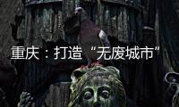 重慶：打造“無廢城市”和兒童友好型老人友好城市