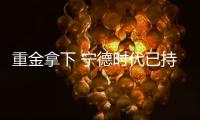 重金拿下 寧德時代已持有斯諾威100%股權(quán)