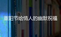 重陽節給情人的幽默祝福？ 重陽節怎么祝福
