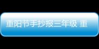 重陽節手抄報三年級 重陽節的手抄報怎么畫