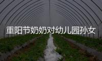 重陽節奶奶對幼兒園孫女的祝福？（重陽節祝福詞）