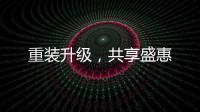 重裝升級，共享盛惠