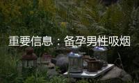 重要信息：備孕男性吸煙對孕婦及胎兒健康的危害及改善備孕環境的方法