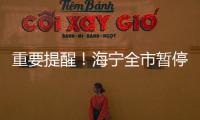 重要提醒！海寧全市暫停3天！你關心的問題，官方解答來了→