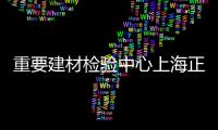 重要建材檢驗中心上海正式成立,行業資訊