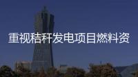 重視秸稈發(fā)電項(xiàng)目燃料資源的可靠性
