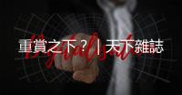 重賞之下？｜天下雜誌