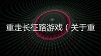 重走長征路游戲（關于重走長征路游戲的基本情況說明介紹）