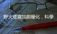 野火煙霧加劇暖化，科學(xué)家發(fā)現(xiàn)褐碳比黑碳更吸熱