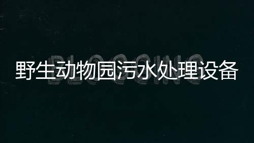 野生動(dòng)物園污水處理設(shè)備