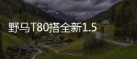 野馬T80搭全新1.5T發(fā)動機 動力超哈弗H6