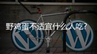 野雞蛋不適宜什么人吃?