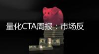 量化CTA周報：市場反轉，關注動量和期限結構因子差異性