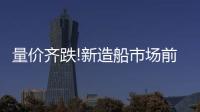量價齊跌!新造船市場前三季度一波三折