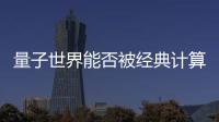 量子世界能否被經(jīng)典計(jì)算機(jī)所模擬？