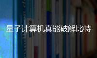 量子計(jì)算機(jī)真能破解比特幣？全球緊急啟動(dòng)抗量子盾牌防御