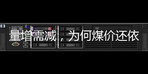 量增需減，為何煤價還依然堅挺?