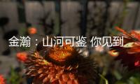 金瀚：山河可鑒 你見到的只是寶藏男孩的一點點