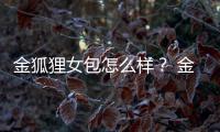 金狐貍女包怎么樣？ 金狐貍包包