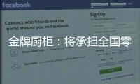 金牌廚柜：將承擔(dān)全國零售經(jīng)銷商一萬多名員工一個月工資