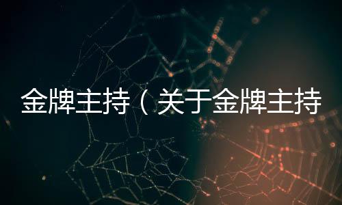 金牌主持（關(guān)于金牌主持的基本情況說明介紹）