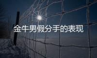 金牛男假分手的表現